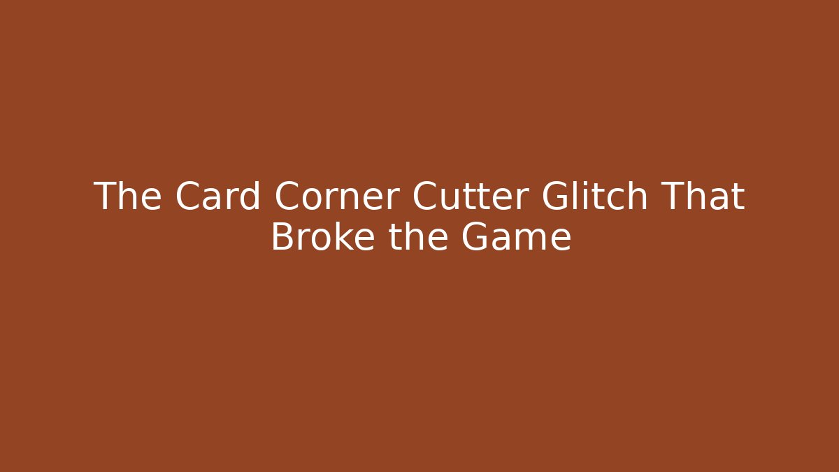 The Card Corner Cutter Glitch That Broke the Game