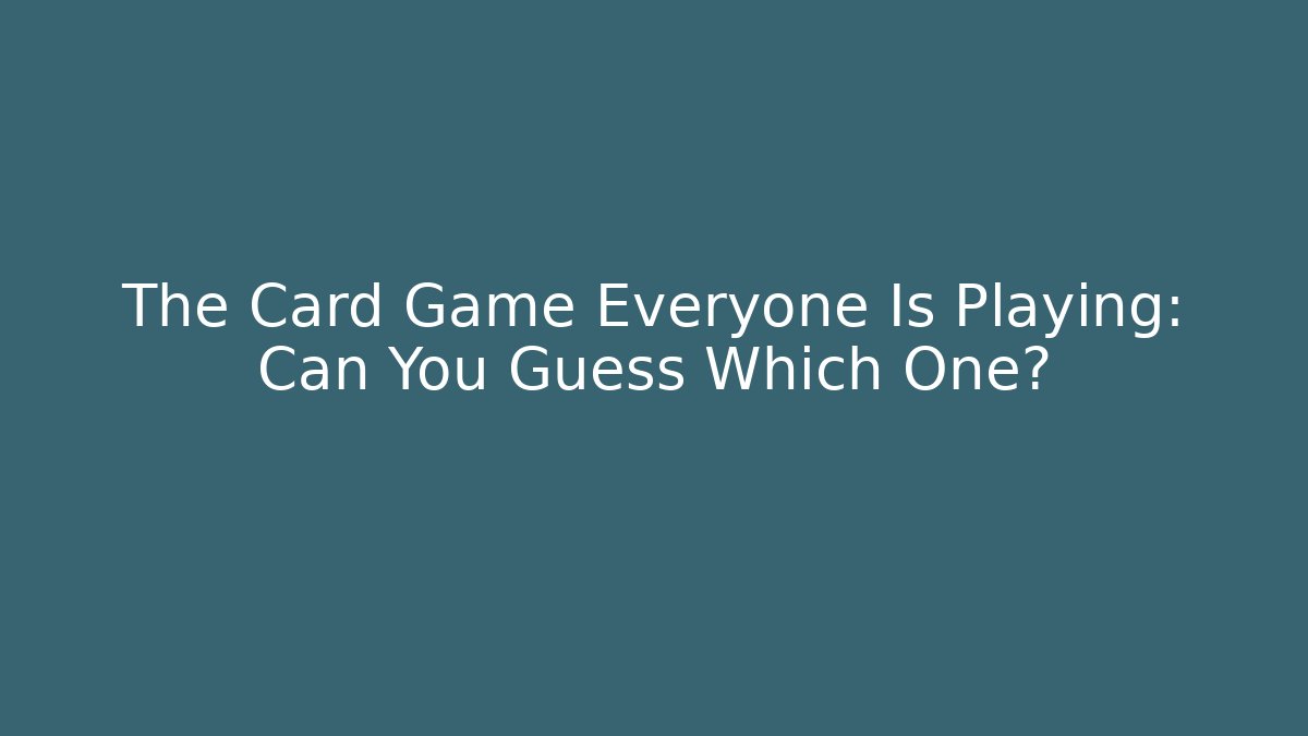 The Card Game Everyone Is Playing: Can You Guess Which One?