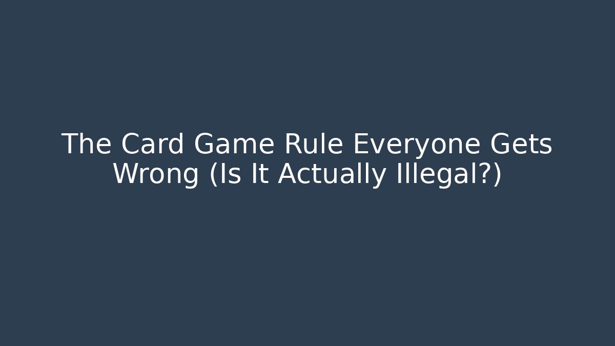 The Card Game Rule Everyone Gets Wrong (Is It Actually Illegal?)