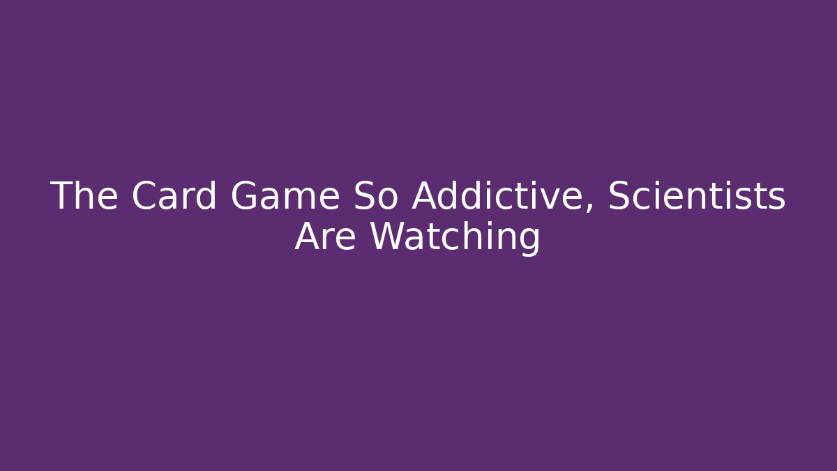 The Card Game So Addictive, Scientists Are Watching