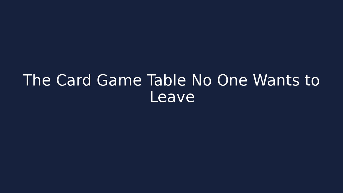 The Card Game Table No One Wants to Leave