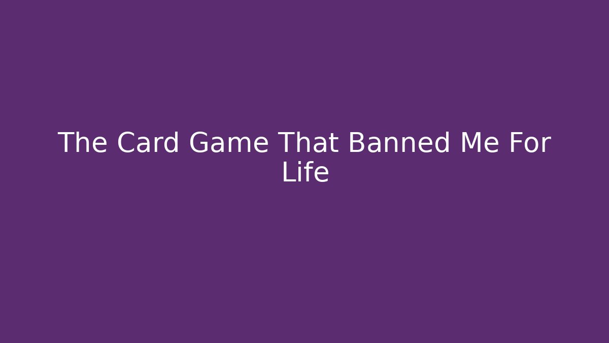 The Card Game That Banned Me For Life