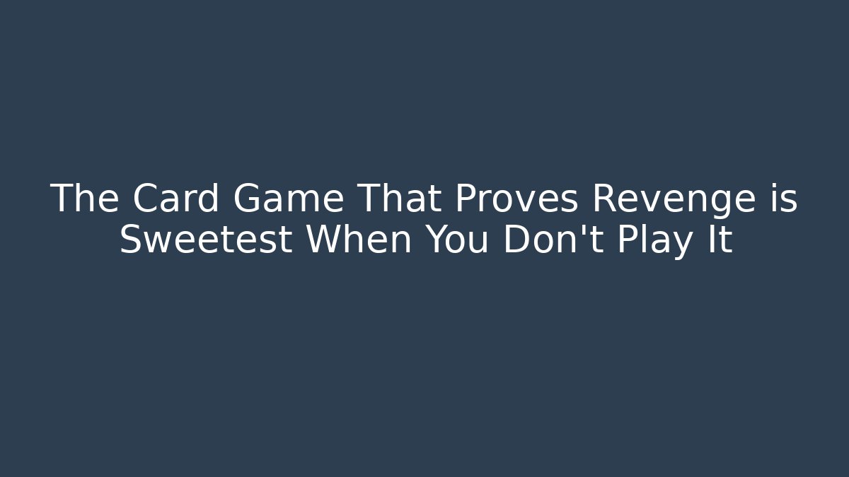 The Card Game That Proves Revenge is Sweetest When You Don't Play It