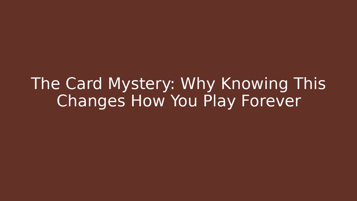 The Card Mystery: Why Knowing This Changes How You Play Forever
