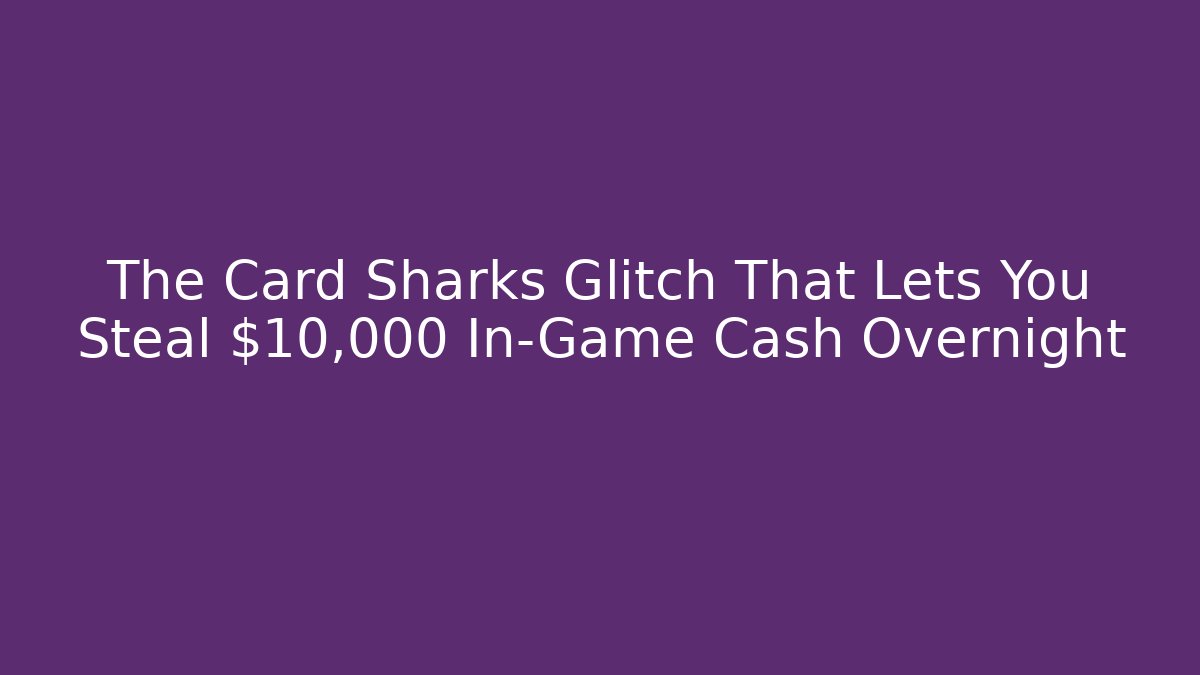 The Card Sharks Glitch That Lets You Steal $10,000 In-Game Cash Overnight