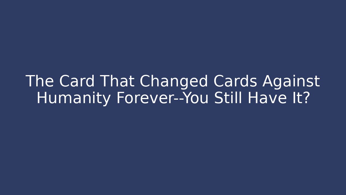 The Card That Changed Cards Against Humanity Forever—You Still Have It?