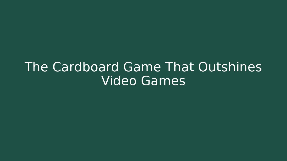 The Cardboard Game That Outshines Video Games