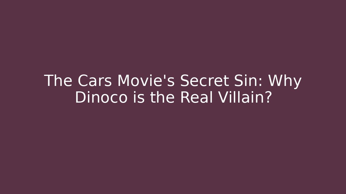 The Cars Movie's Secret Sin: Why Dinoco is the Real Villain?