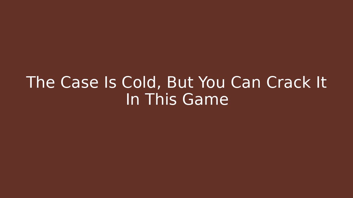 The Case Is Cold, But You Can Crack It In This Game