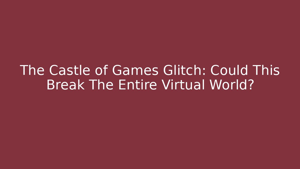 The Castle of Games Glitch: Could This Break The Entire Virtual World?