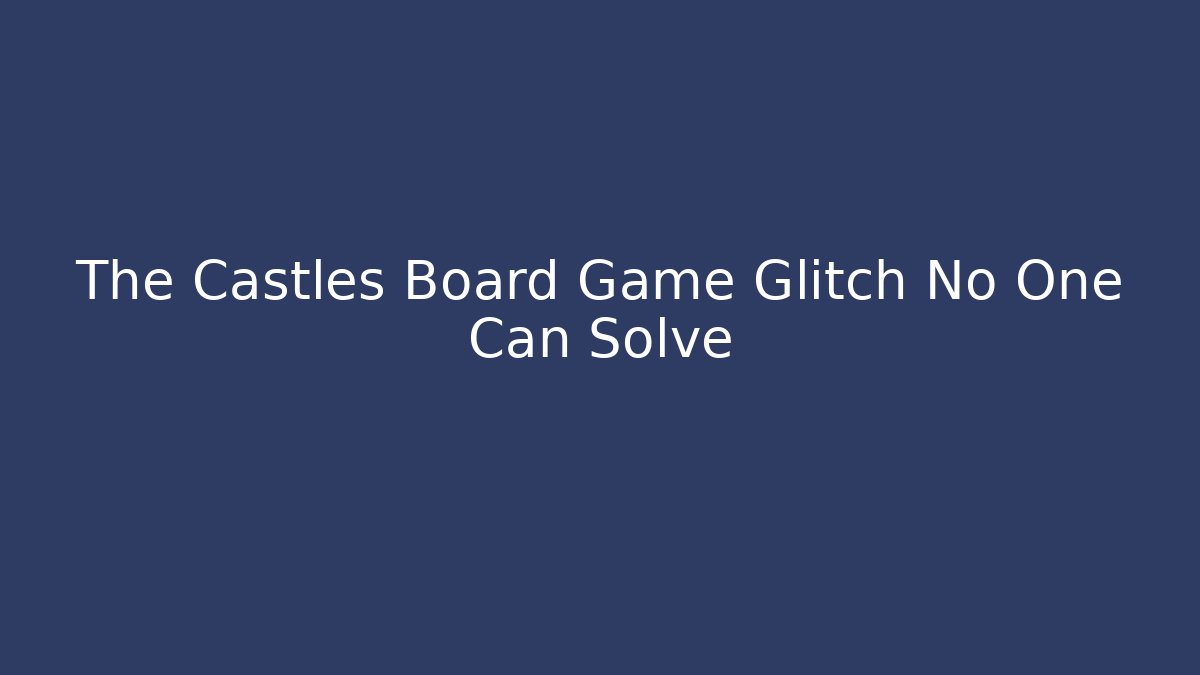 The Castles Board Game Glitch No One Can Solve