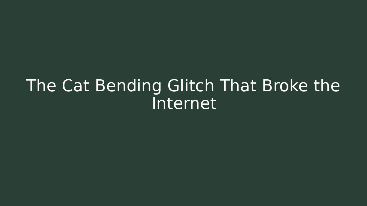 The Cat Bending Glitch That Broke the Internet