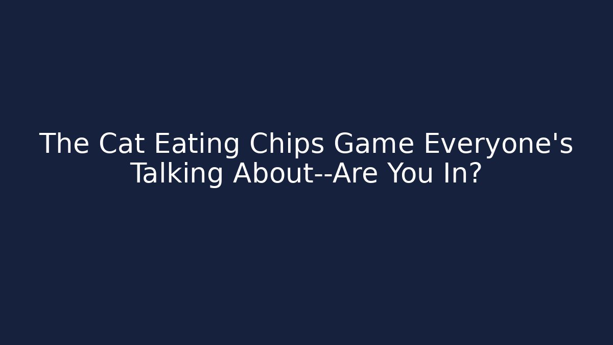 The Cat Eating Chips Game Everyone’s Talking About—Are You In?