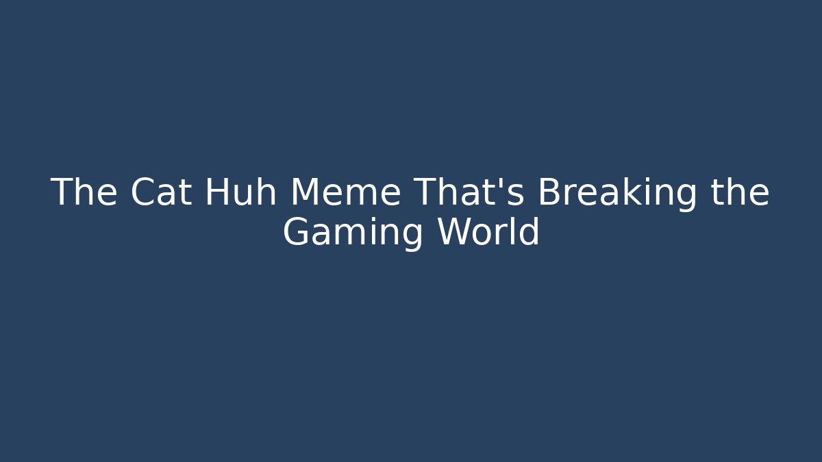 The Cat Huh Meme That's Breaking the Gaming World