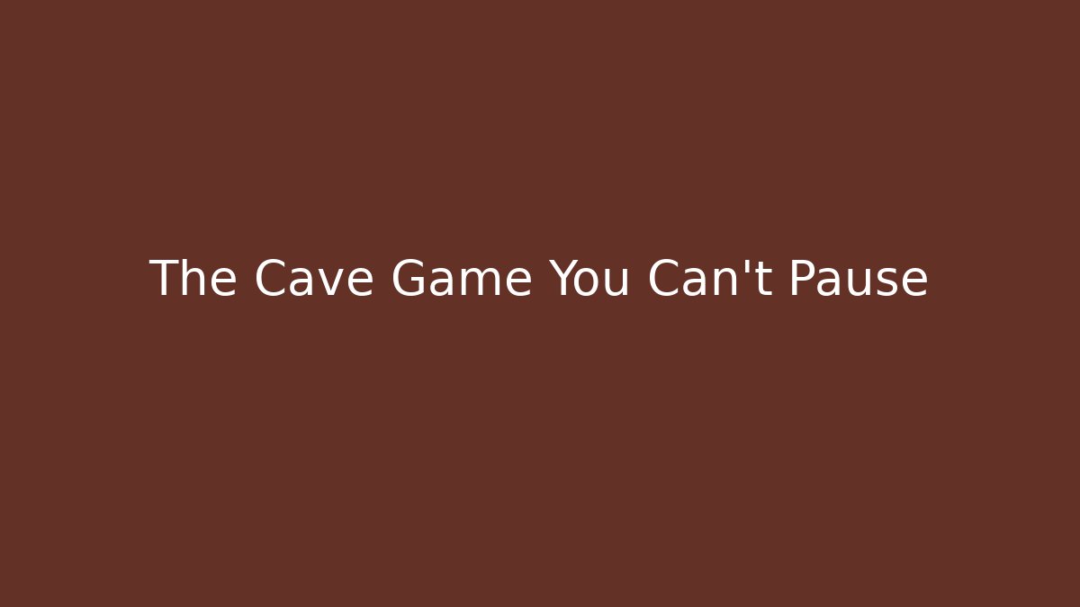 The Cave Game You Can't Pause