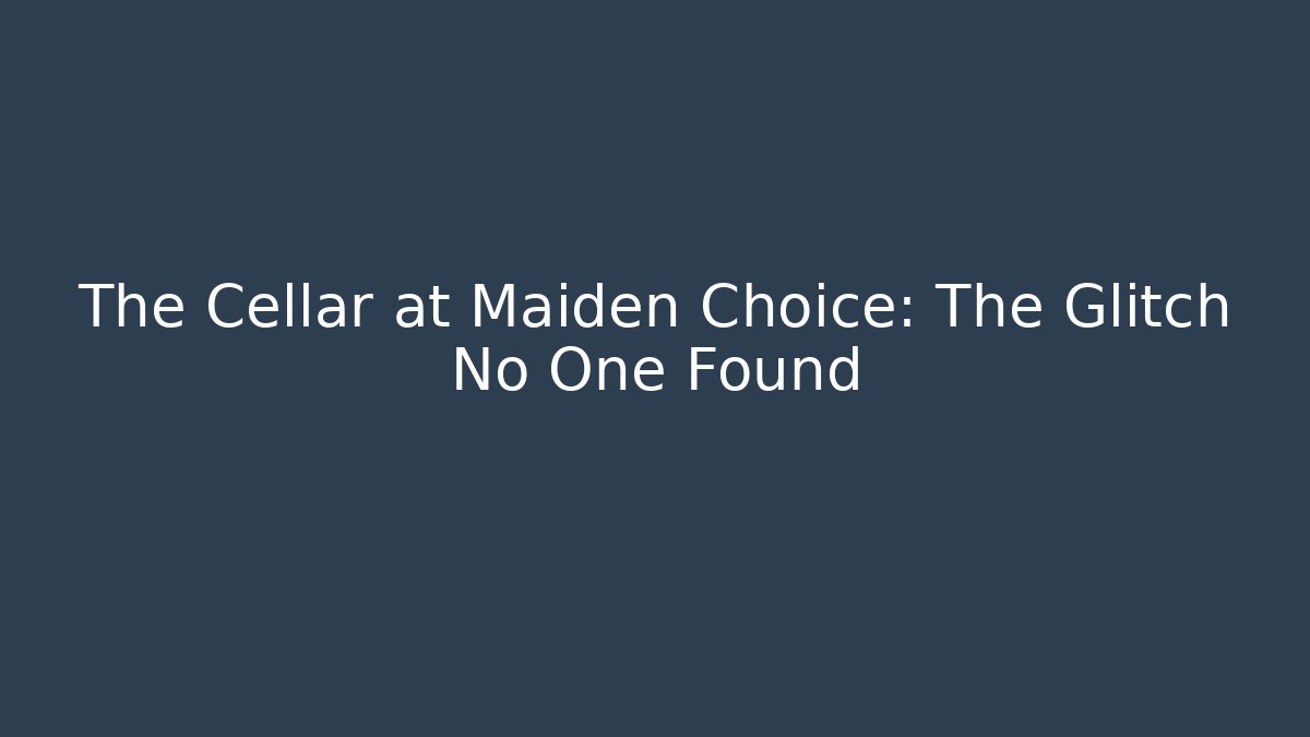 The Cellar at Maiden Choice: The Glitch No One Found