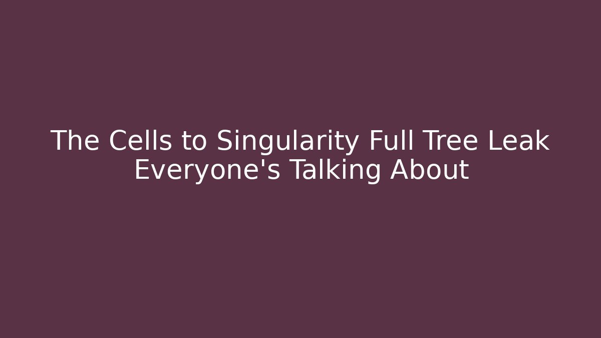 The Cells to Singularity Full Tree Leak Everyone's Talking About