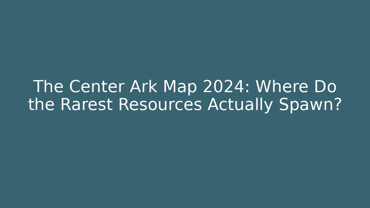 The Center Ark Map 2024: Where Do the Rarest Resources Actually Spawn?