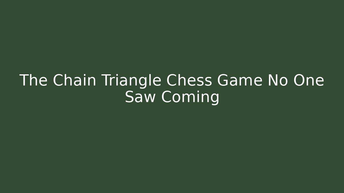The Chain Triangle Chess Game No One Saw Coming