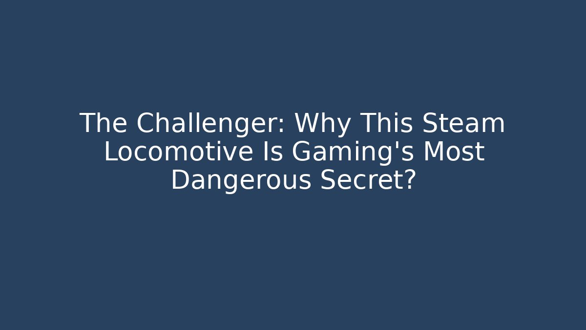 The Challenger: Why This Steam Locomotive Is Gaming's Most Dangerous Secret?
