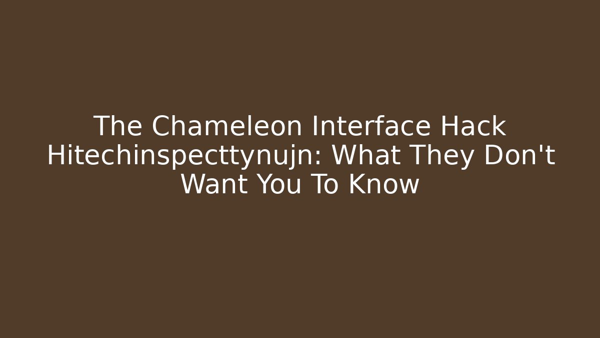 The Chameleon Interface Hack Hitechinspecttynujn: What They Don’t Want You To Know