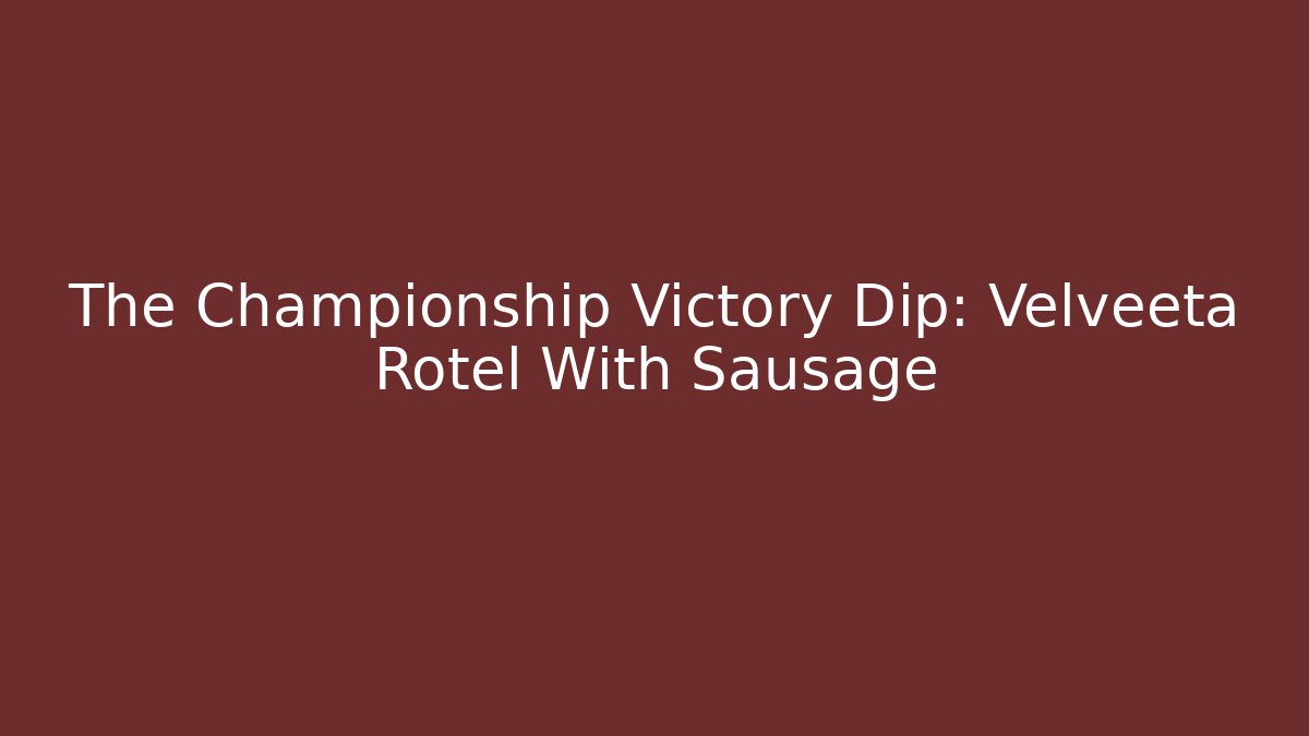 The Championship Victory Dip: Velveeta Rotel With Sausage