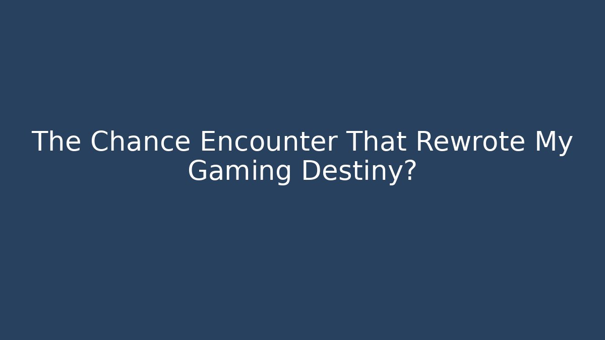 The Chance Encounter That Rewrote My Gaming Destiny?