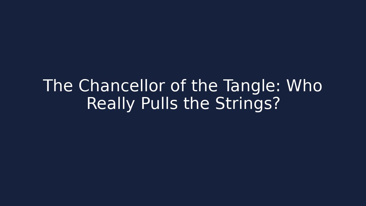 The Chancellor of the Tangle: Who Really Pulls the Strings?