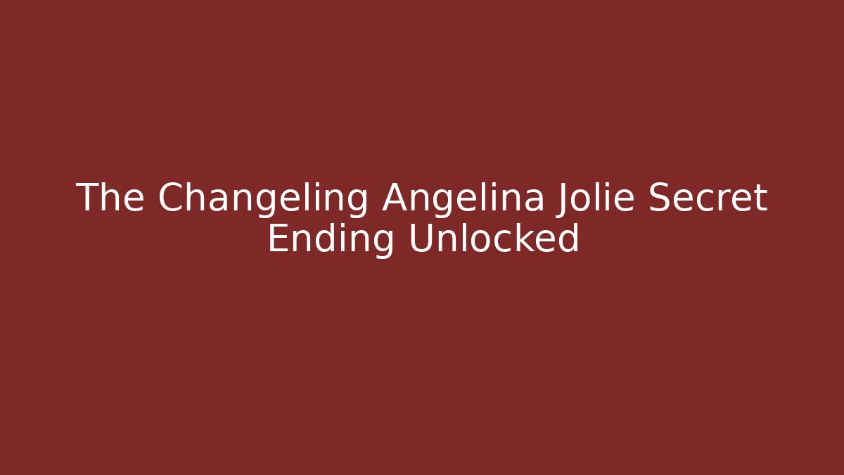 The Changeling Angelina Jolie Secret Ending Unlocked