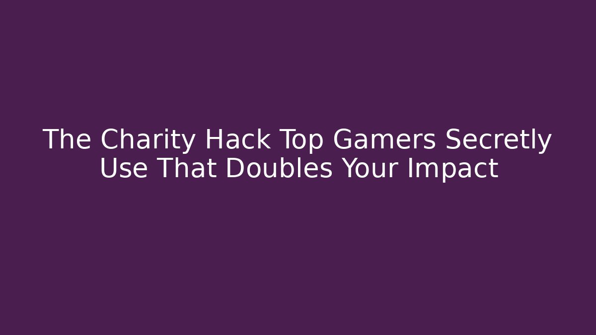 The Charity Hack Top Gamers Secretly Use That Doubles Your Impact