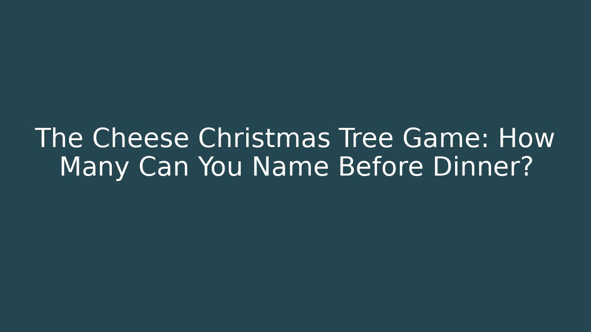 The Cheese Christmas Tree Game: How Many Can You Name Before Dinner?