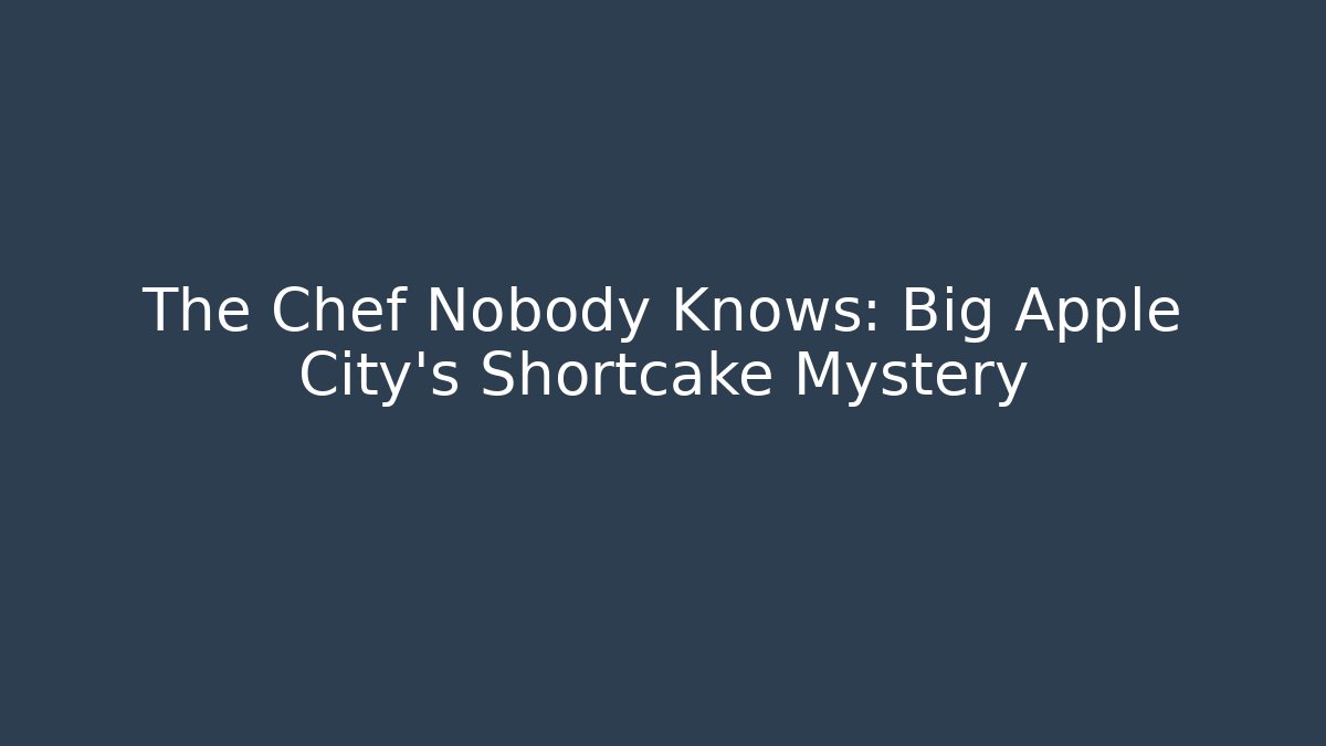The Chef Nobody Knows: Big Apple City's Shortcake Mystery