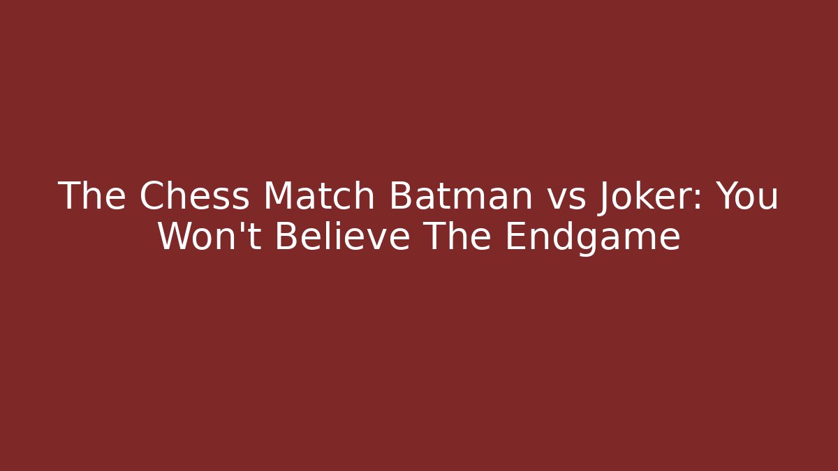 The Chess Match Batman vs Joker: You Won’t Believe The Endgame