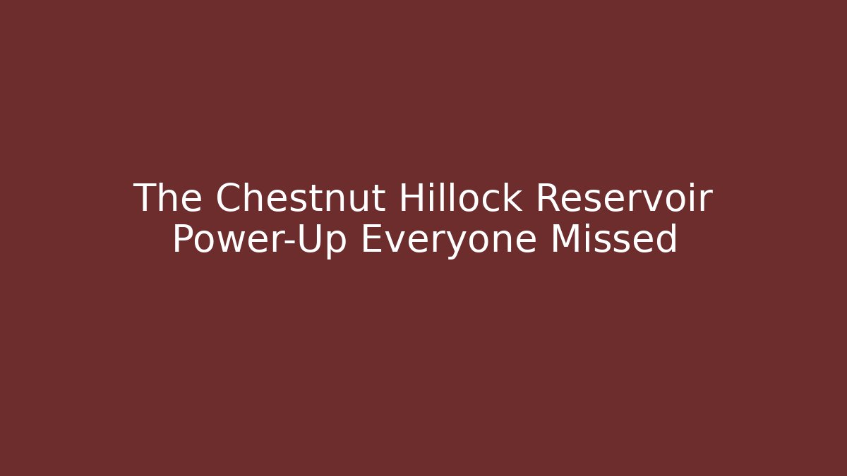 The Chestnut Hillock Reservoir Power-Up Everyone Missed