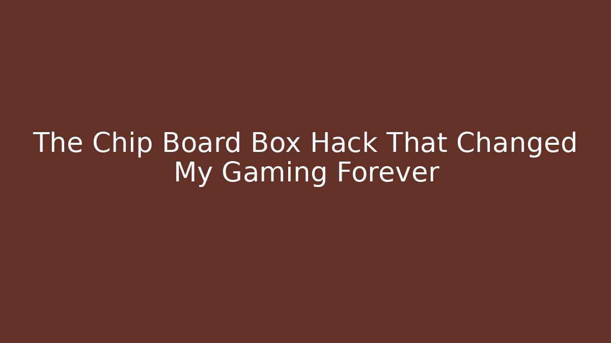 The Chip Board Box Hack That Changed My Gaming Forever