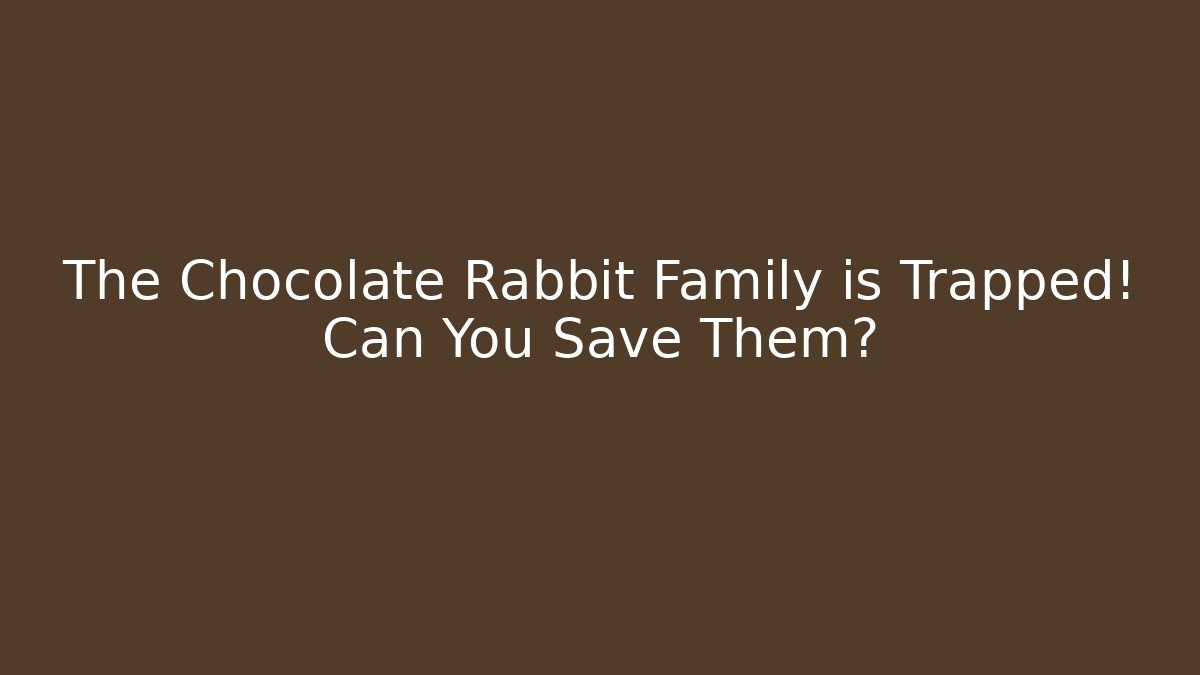The Chocolate Rabbit Family is Trapped! Can You Save Them? - Método de Aprovação