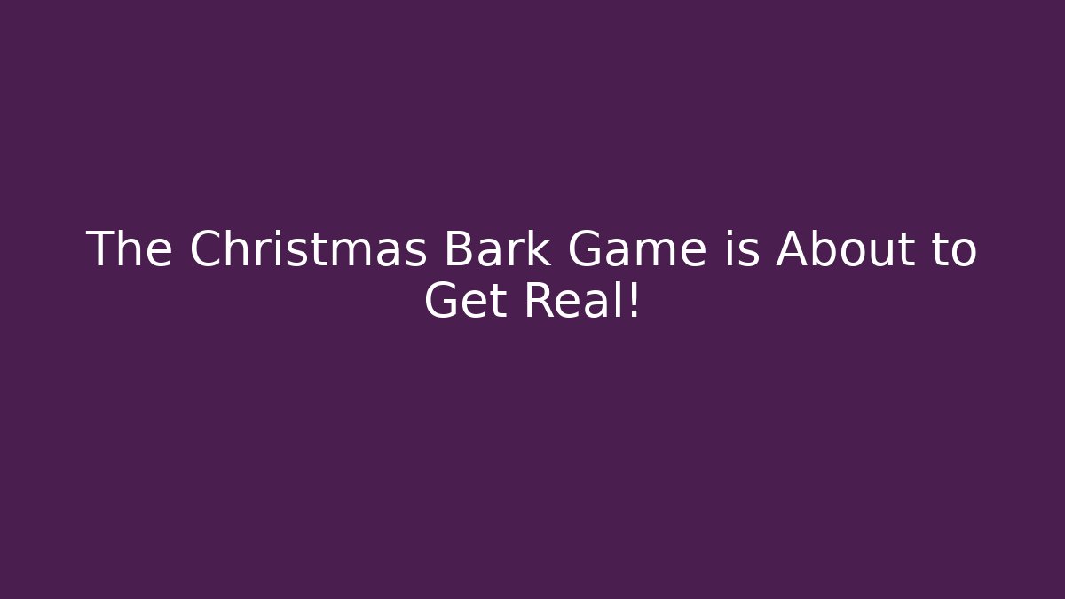 The Christmas Bark Game is About to Get Real!