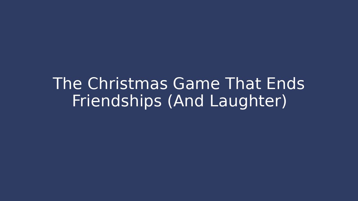 The Christmas Game That Ends Friendships (And Laughter)