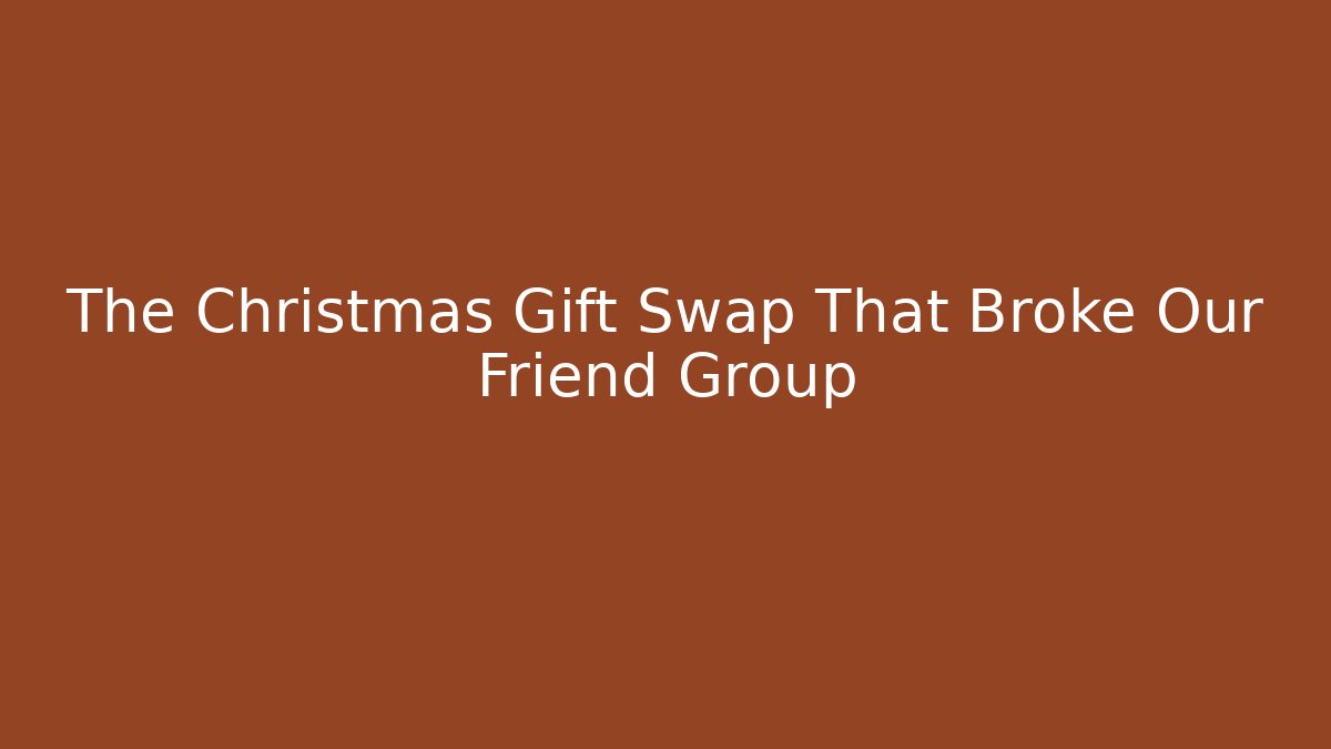 The Christmas Gift Swap That Broke Our Friend Group