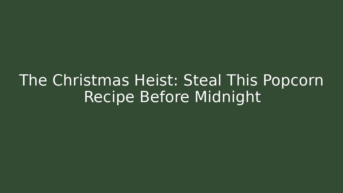 The Christmas Heist: Steal This Popcorn Recipe Before Midnight