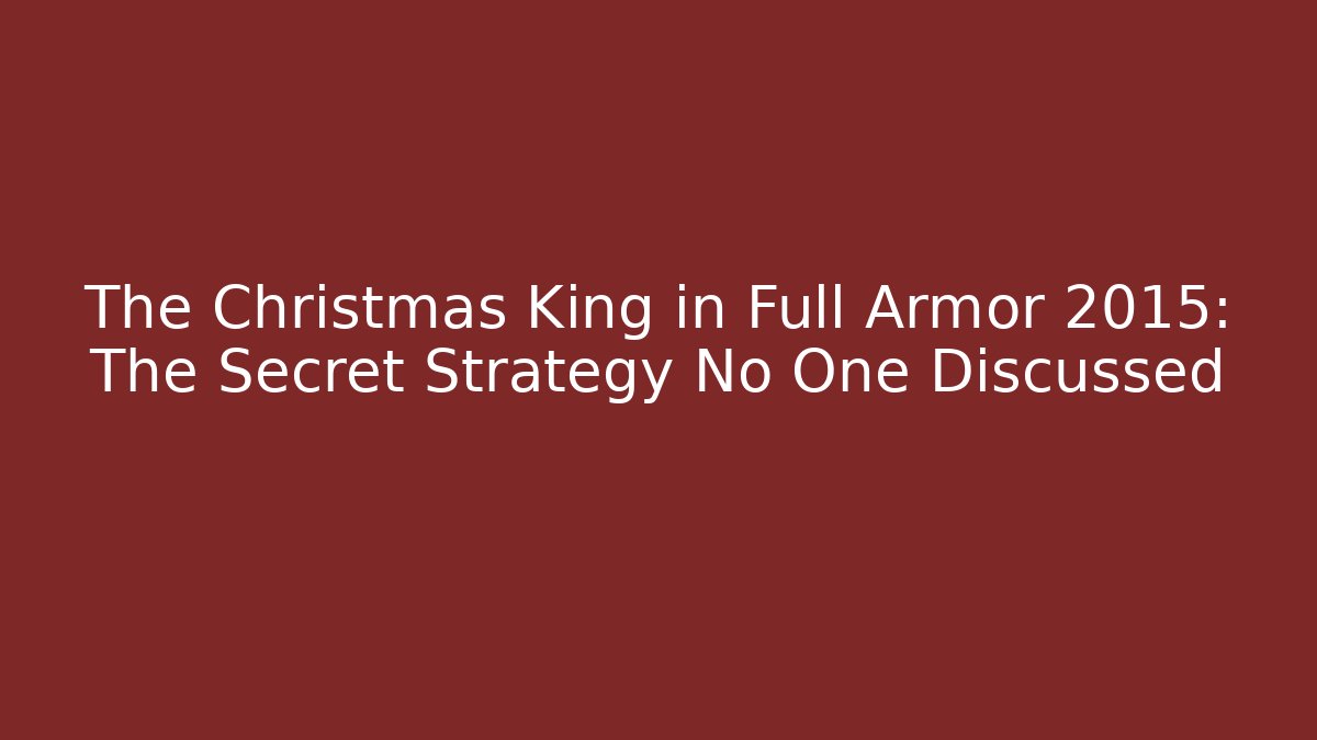 The Christmas King in Full Armor 2015: The Secret Strategy No One Discussed