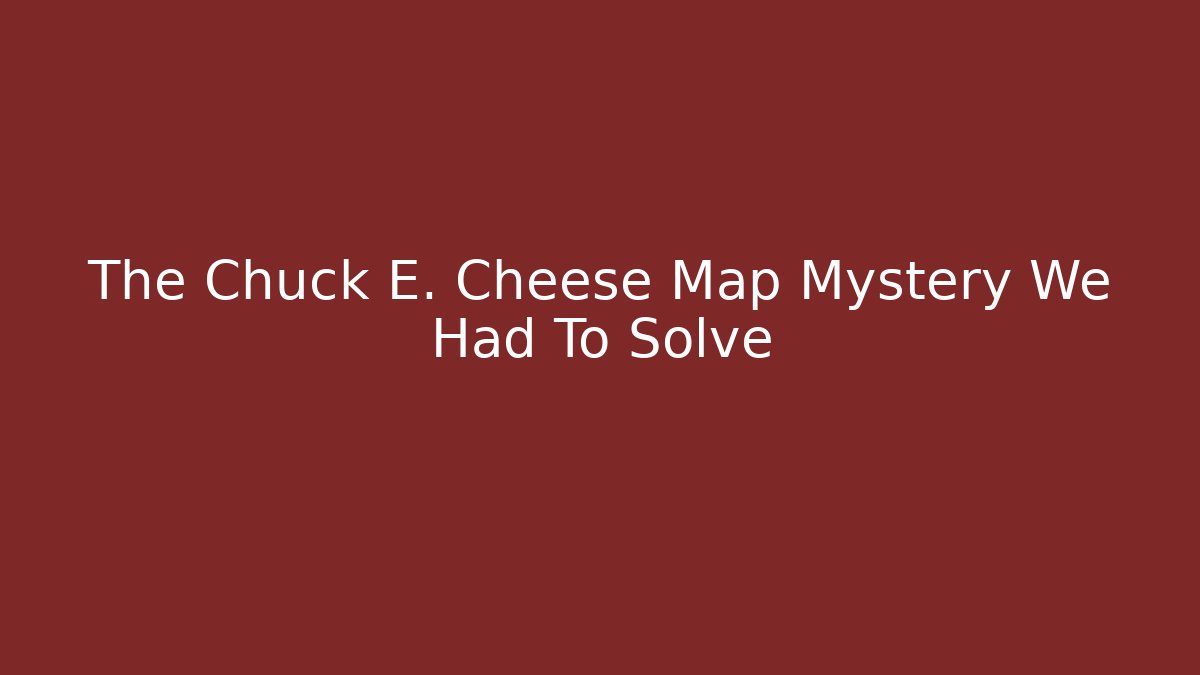 The Chuck E. Cheese Map Mystery We Had To Solve