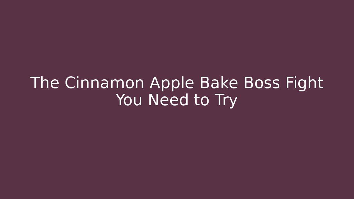 The Cinnamon Apple Bake Boss Fight You Need to Try