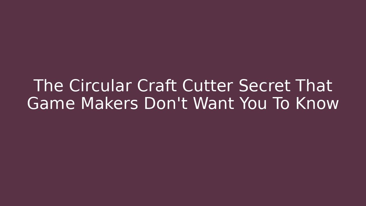 The Circular Craft Cutter Secret That Game Makers Don’t Want You To Know