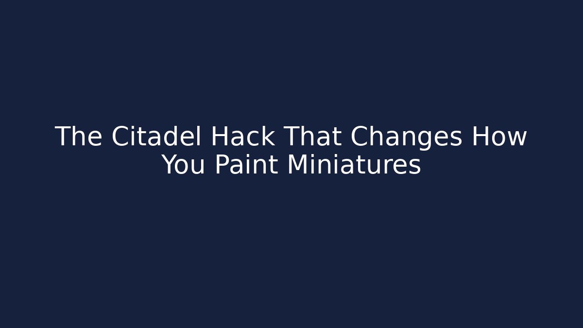 The Citadel Hack That Changes How You Paint Miniatures