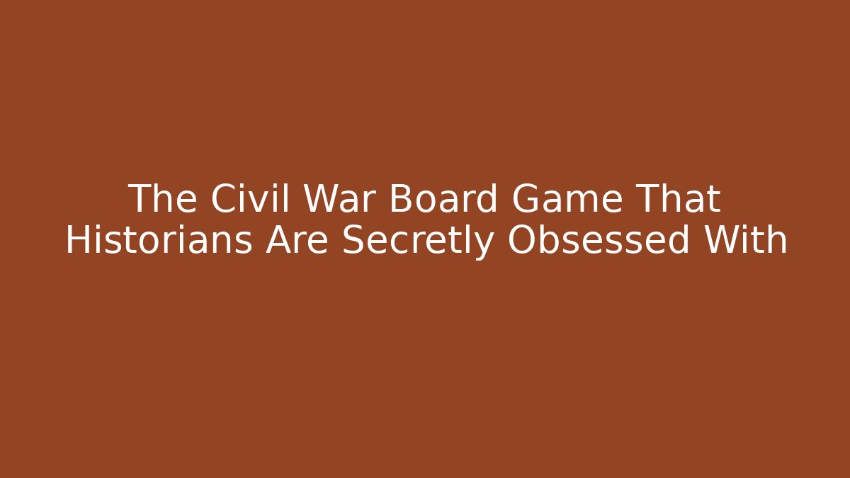 The Civil War Board Game That Historians Are Secretly Obsessed With