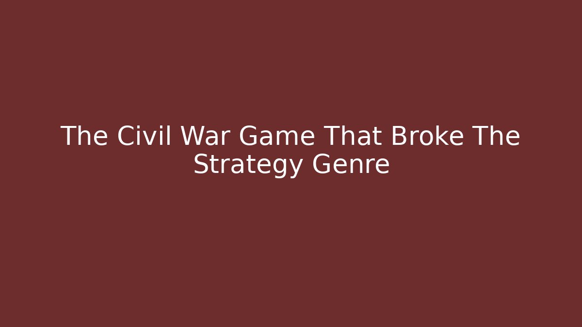 The Civil War Game That Broke The Strategy Genre