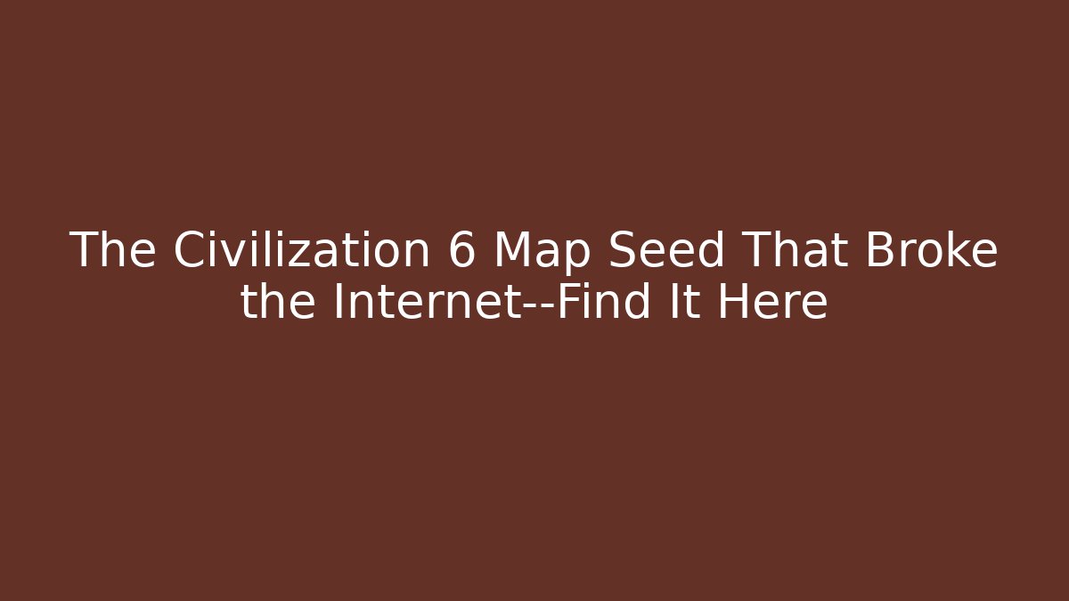 The Civilization 6 Map Seed That Broke the Internet—Find It Here