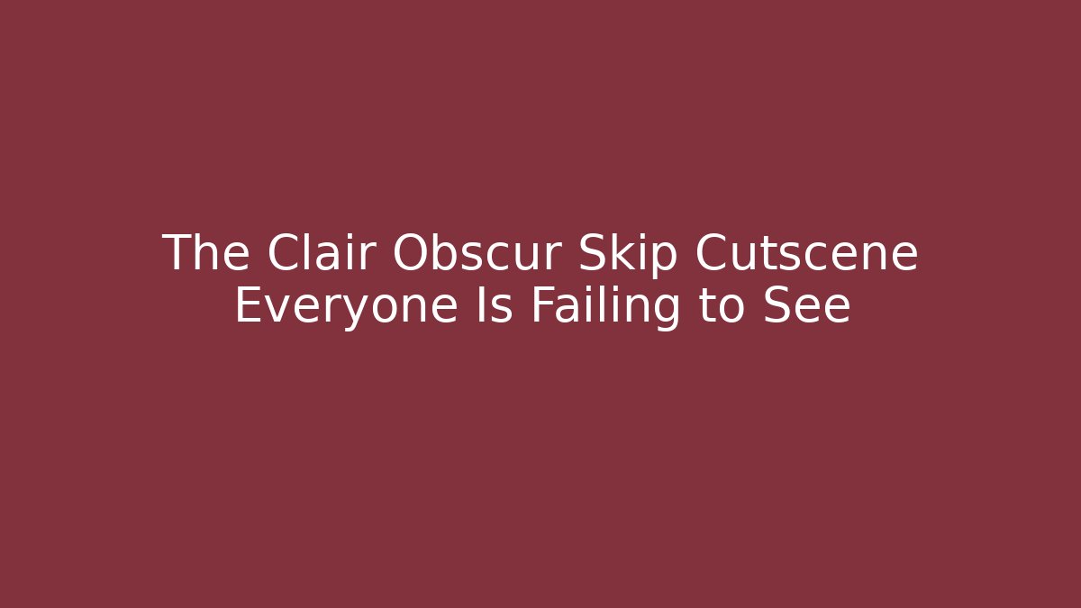 The Clair Obscur Skip Cutscene Everyone Is Failing to See