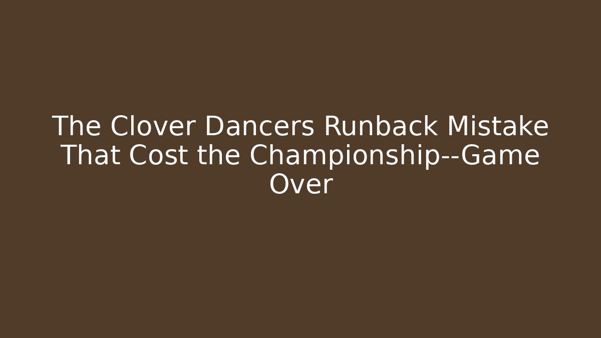 The Clover Dancers Runback Mistake That Cost the Championship—Game Over